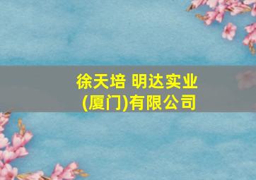 徐天培 明达实业(厦门)有限公司